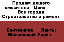 Продам дешего смесители › Цена ­ 20 - Все города Строительство и ремонт » Сантехника   . Ханты-Мансийский,Урай г.